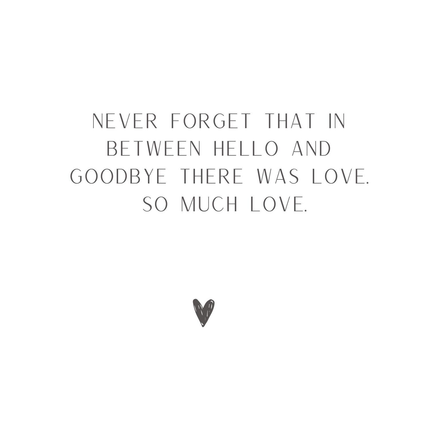 Never forget in between hello and goodbye, there was love. So much love